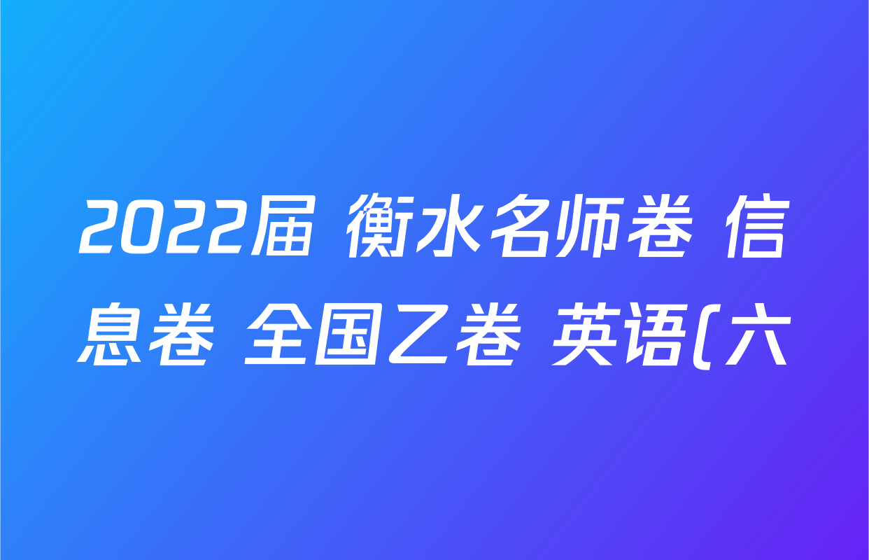 2022届 衡水名师卷 信息卷 全国乙卷 英语(六)6答案